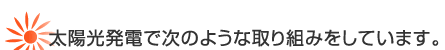 太陽光発電で次のような取り組みをしています。